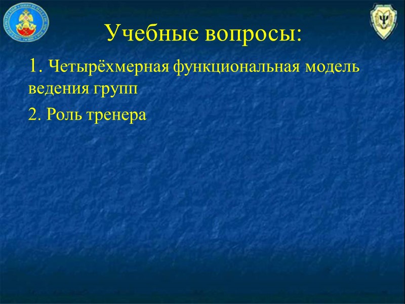 Учебные вопросы:  1. Четырёхмерная функциональная модель ведения групп 2. Роль тренера